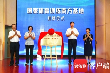 国家体育训练南方基地在海口挂牌 标志海南“一核多点”建设取得阶段性成果