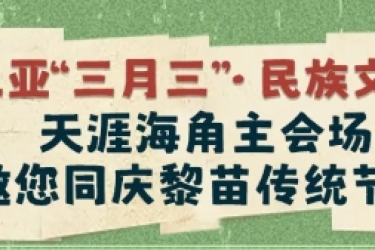 “三月三”剧透！天涯海角邀您共庆黎苗传统节日，体验民族文化奇旅！