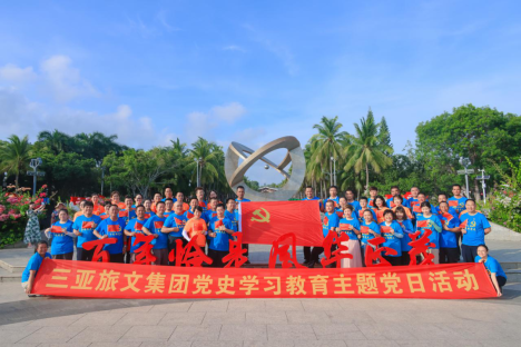 创新活动方式，丰富载体内容，让红色历史“活”起来——三亚旅文集团开展“学习百年党史，弘扬革命精神”系列主题党日活动
